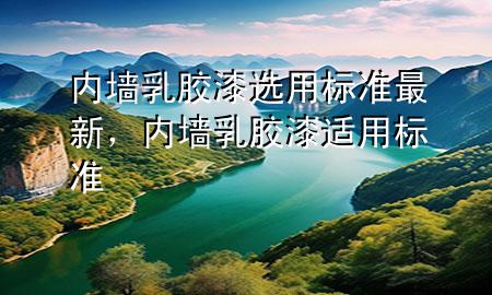 內(nèi)墻乳膠漆選用標(biāo)準(zhǔn)最新<div   id=
