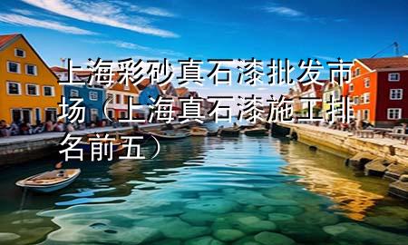 上海彩砂真石漆批發(fā)市場(chǎng)（上海真石漆施工排名前五）