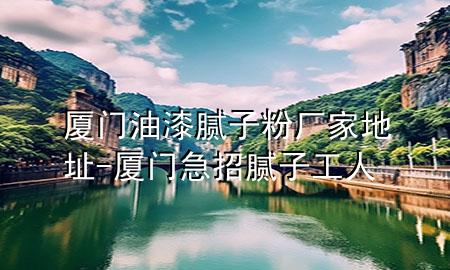 廈門油漆膩?zhàn)臃蹚S家地址-廈門急招膩?zhàn)庸と?>
             </div>
             <!--文章無圖的情況下插入一張圖片end-->
              
      <p>本篇文章給大家談?wù)剰B門油漆膩?zhàn)臃蹚S家地址<div   id=