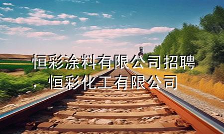 恒彩涂料有限公司招聘<div   id=