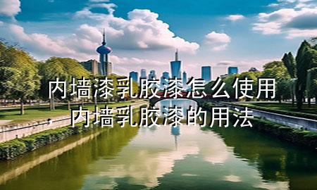 內(nèi)墻漆乳膠漆怎么使用<div   id=