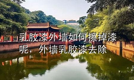 乳膠漆外墻如何擦掉漆呢<div   id=