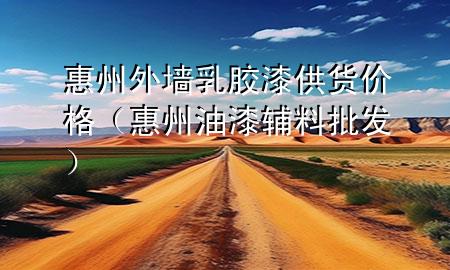 惠州外墻乳膠漆供貨價(jià)格（惠州油漆輔料批發(fā)）