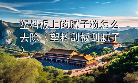 塑料板上的膩?zhàn)臃墼趺慈コㄋ芰瞎伟骞文佔(zhàn)樱?>
             </div>
             <!--文章無(wú)圖的情況下插入一張圖片end-->
              
      <p>大家好<div   id=