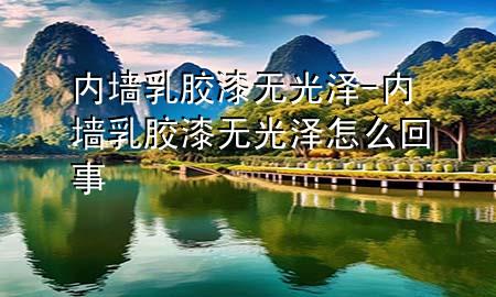 內墻乳膠漆無光澤-內墻乳膠漆無光澤怎么回事