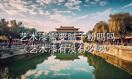 藝術(shù)漆需要膩子粉嗎嗎（藝術(shù)漆有沒有必要）