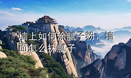 墻上如何涂膩?zhàn)臃?div   id=