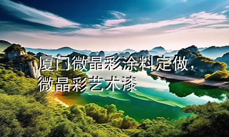 廈門微晶彩涂料定做<div   id=