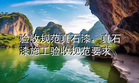 驗(yàn)收規(guī)范真石漆，真石漆施工驗(yàn)收規(guī)范要求