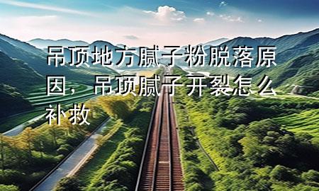 吊頂?shù)胤侥佔(zhàn)臃勖撀湓颍蹴斈佔(zhàn)娱_裂怎么補(bǔ)救