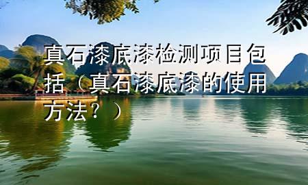 真石漆底漆檢測(cè)項(xiàng)目包括（真石漆底漆的使用方法？）