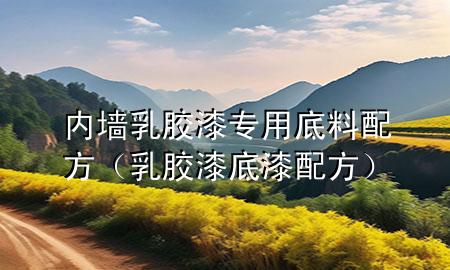 內(nèi)墻乳膠漆專(zhuān)用底料配方（乳膠漆底漆配方）