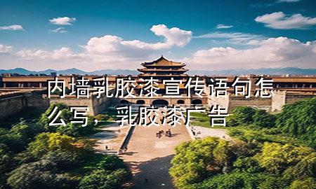 內(nèi)墻乳膠漆宣傳語句怎么寫，乳膠漆廣告