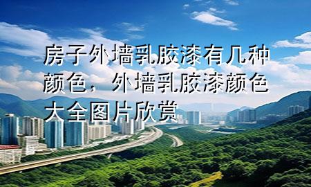 房子外墻乳膠漆有幾種顏色<div   id=