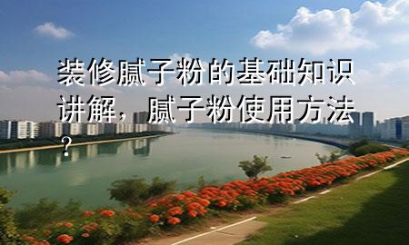 裝修膩?zhàn)臃鄣幕A(chǔ)知識(shí)講解<div   id=