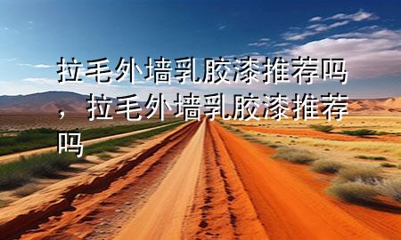 拉毛外墻乳膠漆推薦嗎，拉毛外墻乳膠漆推薦嗎