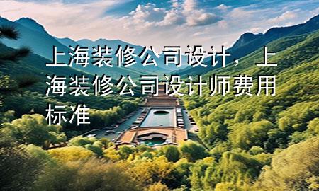 上海裝修公司設(shè)計(jì)，上海裝修公司設(shè)計(jì)師費(fèi)用標(biāo)準(zhǔn)