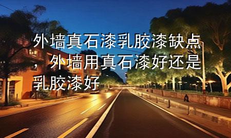 外墻真石漆乳膠漆缺點(diǎn)，外墻用真石漆好還是乳膠漆好