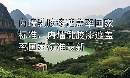 內(nèi)墻乳膠漆遮蓋率國(guó)家標(biāo)準(zhǔn)，內(nèi)墻乳膠漆遮蓋率國(guó)家標(biāo)準(zhǔn)最新