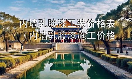 內(nèi)墻乳膠漆工裝價格表（內(nèi)墻乳膠漆施工價格）
