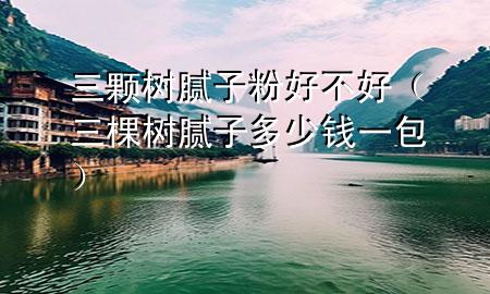 三顆樹(shù)膩?zhàn)臃酆貌缓茫ㄈ脴?shù)膩?zhàn)佣嗌馘X(qián)一包）