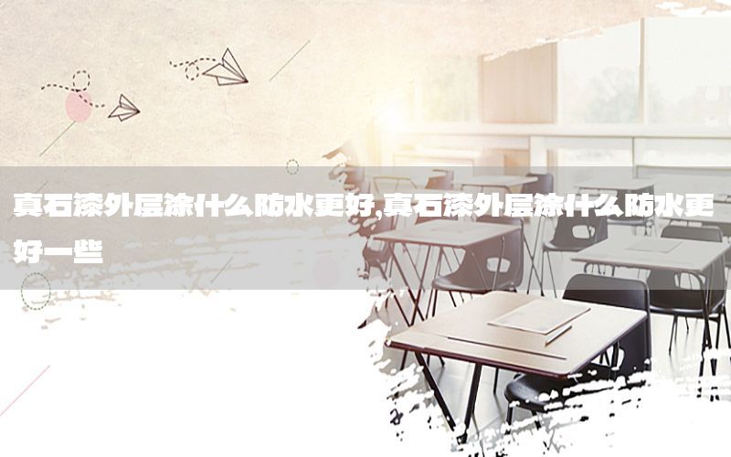 真石漆外層涂什么防水更好<div   id=