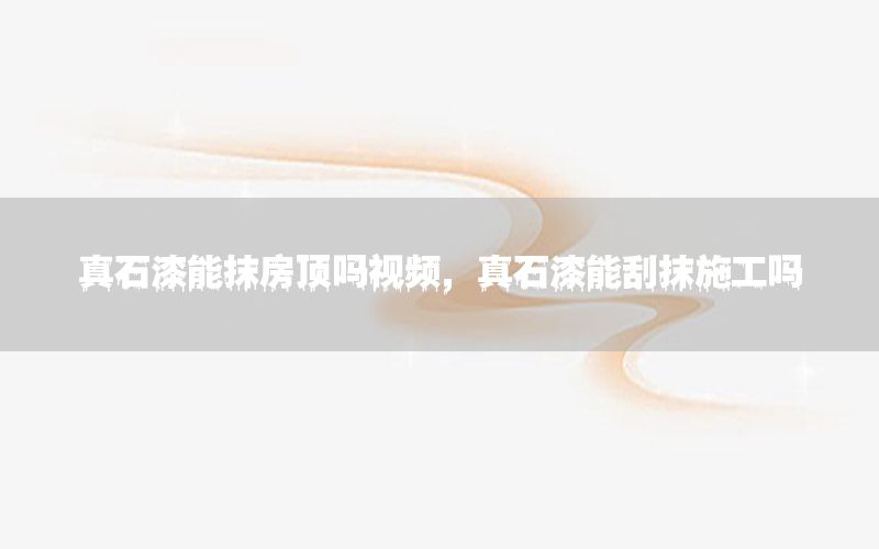 真石漆能抹房頂嗎視頻，真石漆能刮抹施工嗎