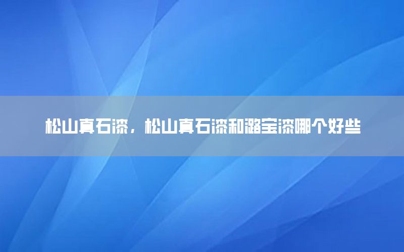松山真石漆，松山真石漆和潞寶漆哪個(gè)好些
