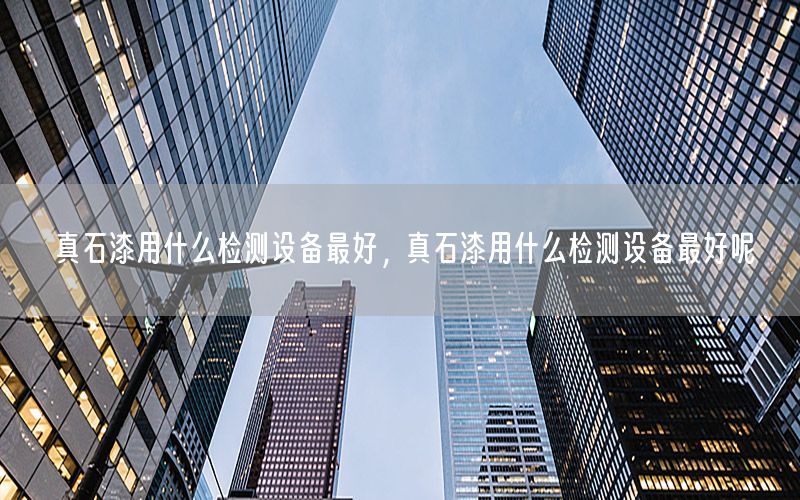 真石漆用什么檢測(cè)設(shè)備最好<div   id=