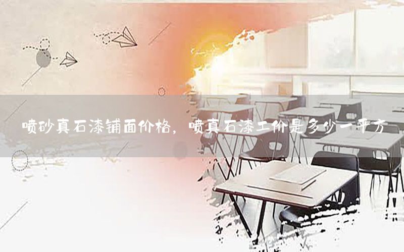 噴砂真石漆鋪面價(jià)格，噴真石漆工價(jià)是多少一平方