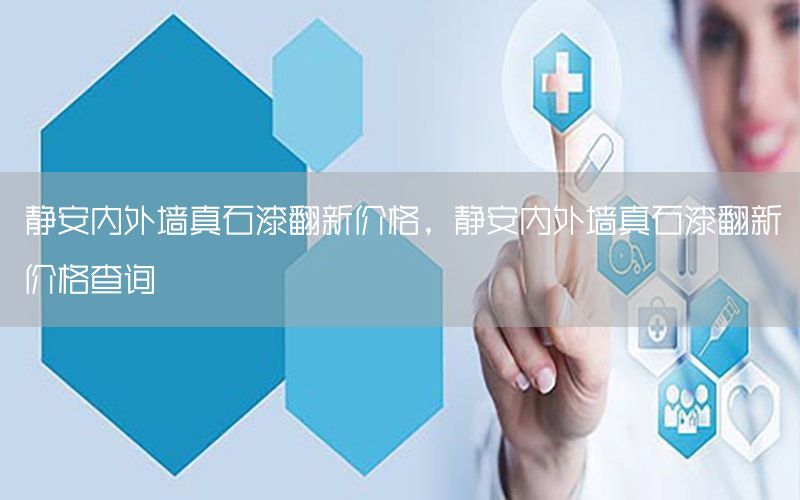 靜安內(nèi)外墻真石漆翻新價(jià)格，靜安內(nèi)外墻真石漆翻新價(jià)格查詢