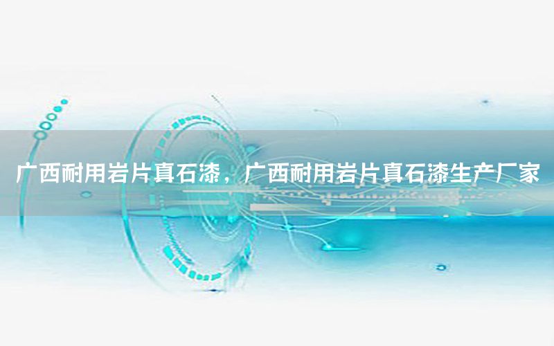 廣西耐用巖片真石漆，廣西耐用巖片真石漆生產(chǎn)廠家