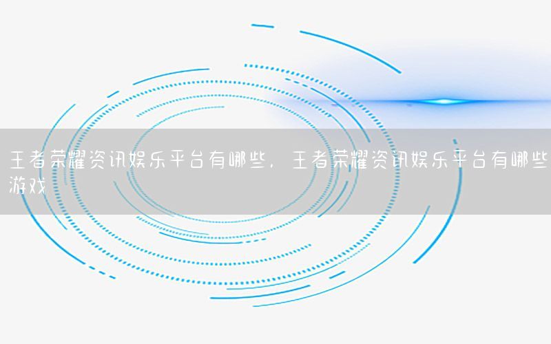 王者榮耀資訊娛樂平臺有哪些<div   id=