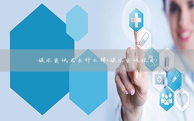 娛樂資訊君長什么樣（娛樂資訊欄目）