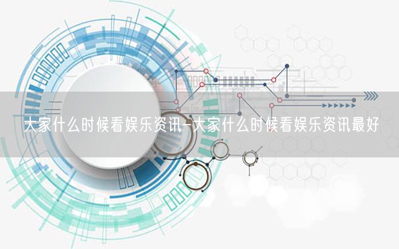 大家什么時(shí)候看娛樂資訊-大家什么時(shí)候看娛樂資訊最好