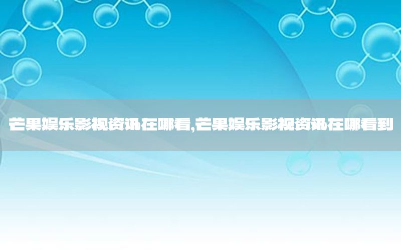 芒果娛樂影視資訊在哪看<div   id=