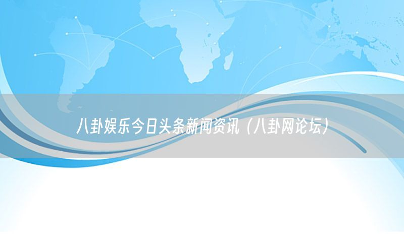 八卦?shī)蕵?lè)今日頭條新聞資訊（八卦網(wǎng)論壇）