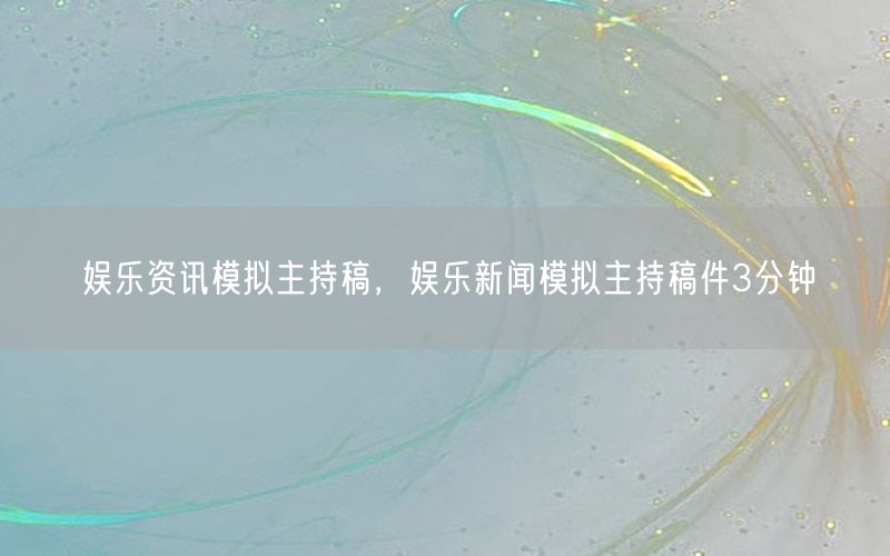 娛樂(lè)資訊模擬主持稿，娛樂(lè)新聞模擬主持稿件3分鐘