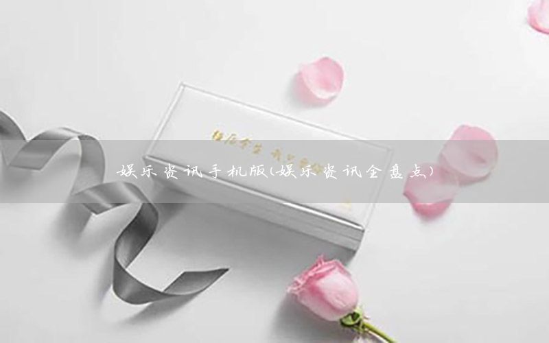娛樂(lè)資訊手機(jī)版（娛樂(lè)資訊全盤(pán)點(diǎn)）