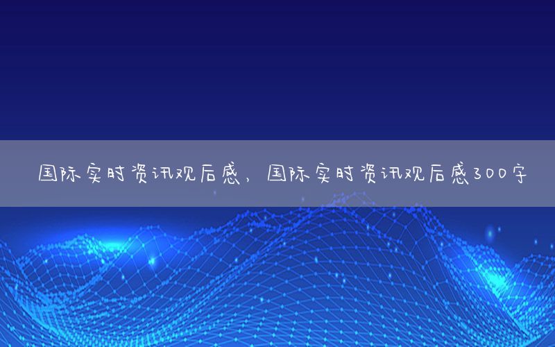國際實(shí)時(shí)資訊觀后感<div   id=