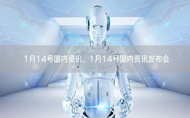 1月14號(hào)國(guó)內(nèi)資訊<div   id=