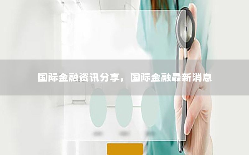 國際金融資訊分享，國際金融最新消息
