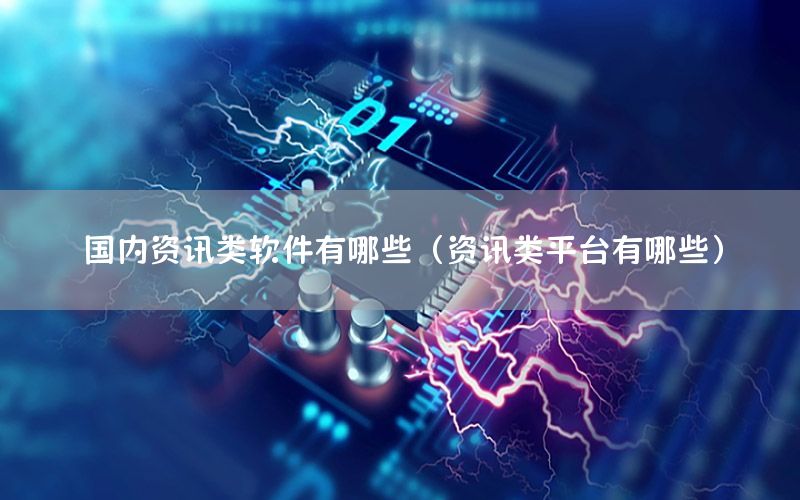 國(guó)內(nèi)資訊類軟件有哪些（資訊類平臺(tái)有哪些）
