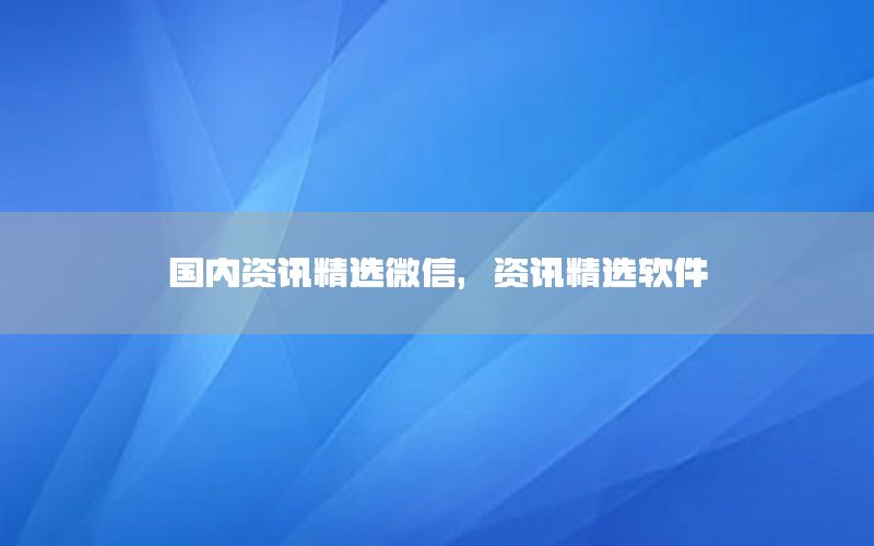 國(guó)內(nèi)資訊精選微信<div   id=