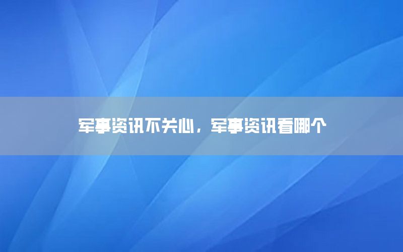 軍事資訊不關心，軍事資訊看哪個