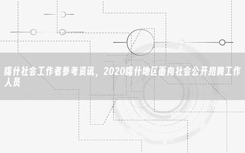 喀什社會(huì)工作者參考資訊<div   id=