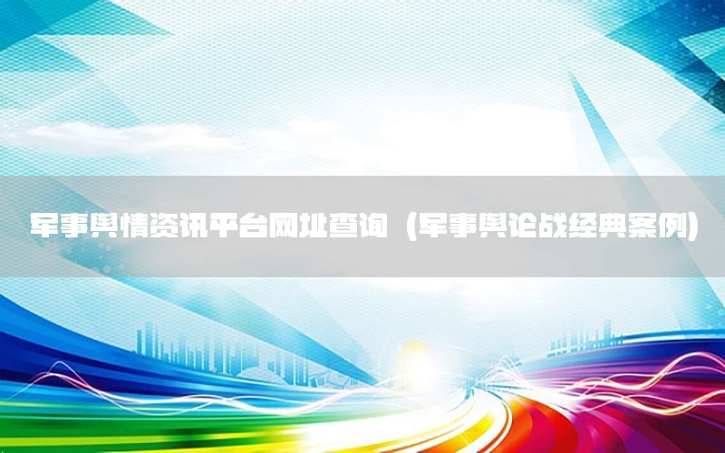 軍事輿情資訊平臺網(wǎng)址查詢（軍事輿論戰(zhàn)經(jīng)典案例）