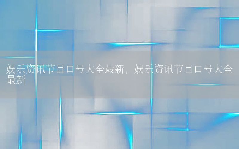 娛樂資訊節(jié)目口號(hào)大全最新，娛樂資訊節(jié)目口號(hào)大全最新