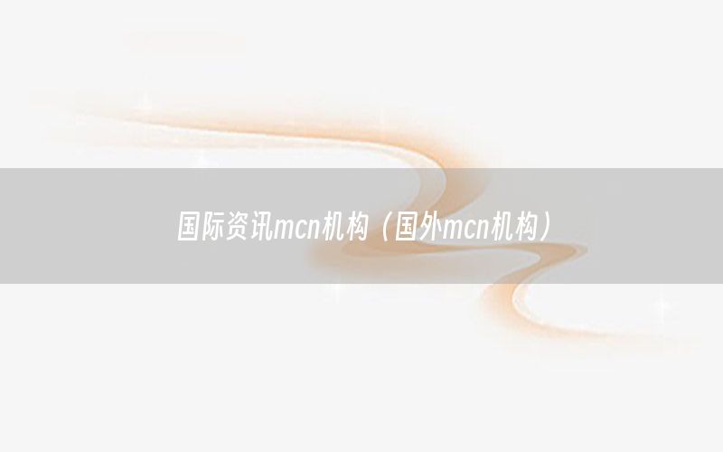 國際資訊mcn機構（國外mcn機構）