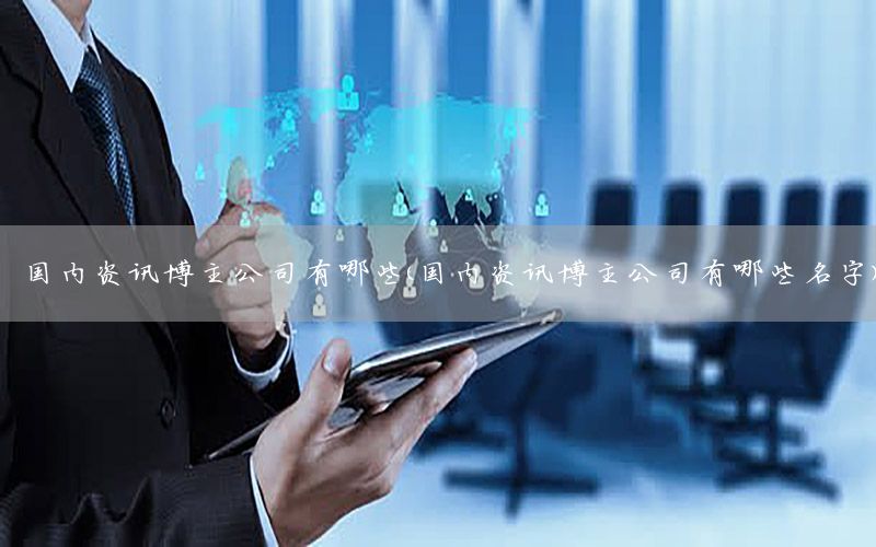 國(guó)內(nèi)資訊博主公司有哪些（國(guó)內(nèi)資訊博主公司有哪些名字）